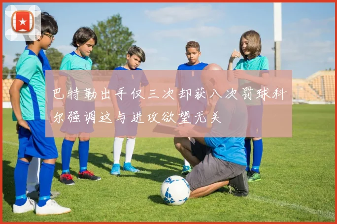 巴特勒出手仅三次却获八次罚球科尔强调这与进攻欲望无关