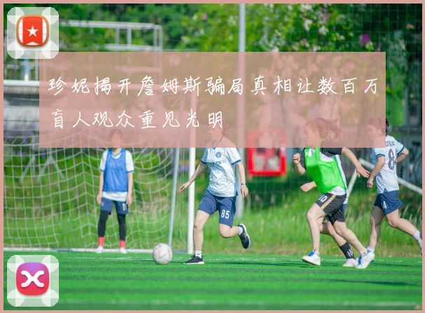 珍妮揭开詹姆斯骗局真相让数百万盲人观众重见光明
