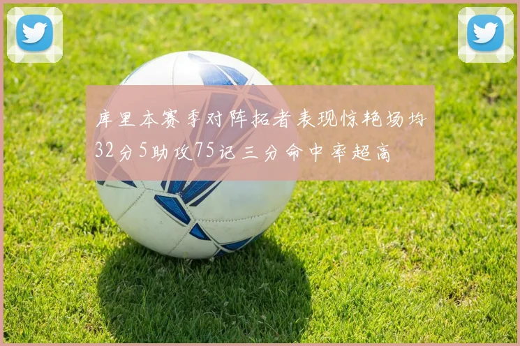 库里本赛季对阵拓者表现惊艳场均32分5助攻75记三分命中率超高
