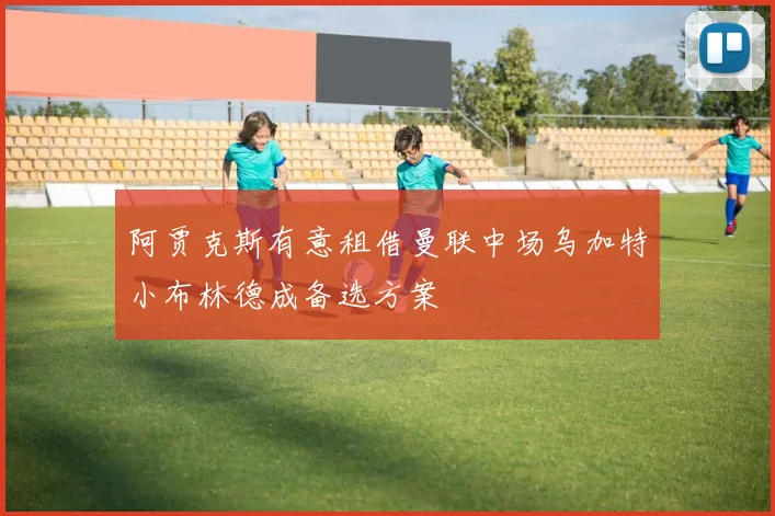 阿贾克斯有意租借曼联中场乌加特小布林德成备选方案