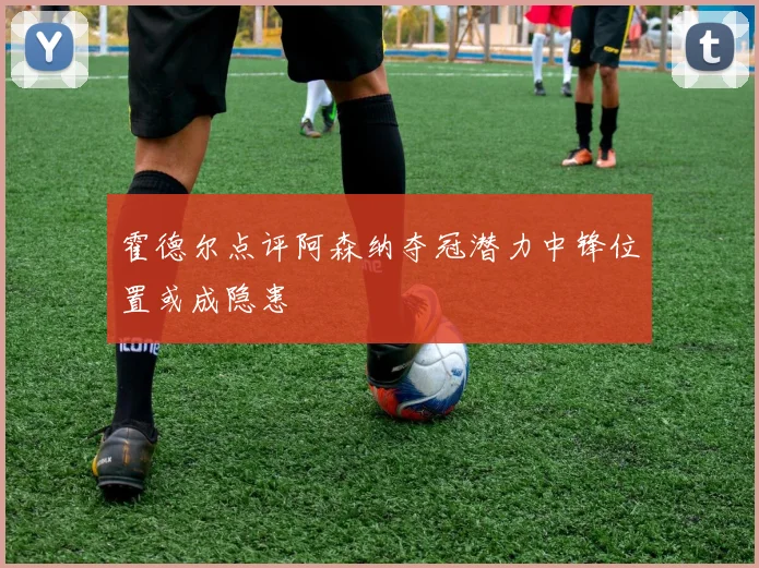 霍德尔点评阿森纳夺冠潜力中锋位置或成隐患