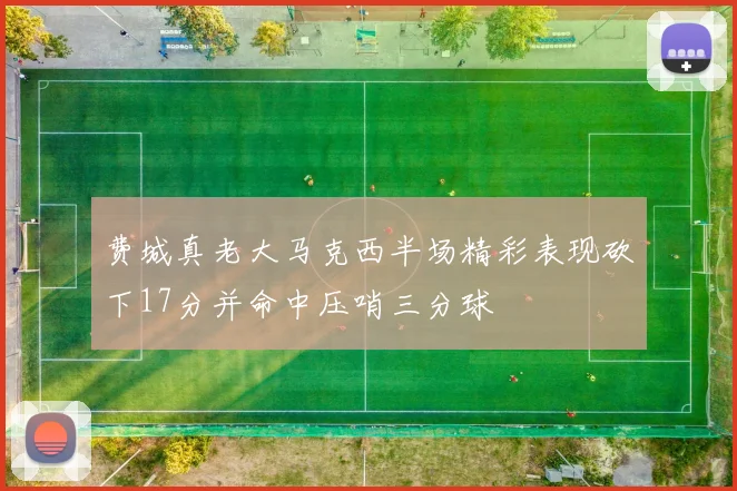 费城真老大马克西半场精彩表现砍下17分并命中压哨三分球
