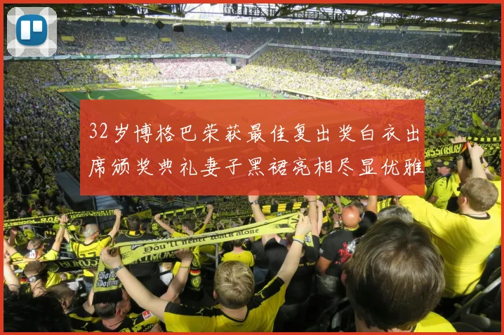 32岁博格巴荣获最佳复出奖白衣出席颁奖典礼妻子黑裙亮相尽显优雅长腿