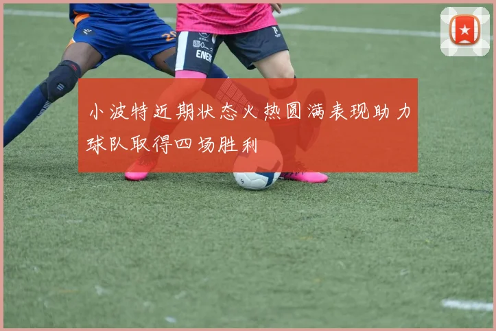 小波特近期状态火热圆满表现助力球队取得四场胜利