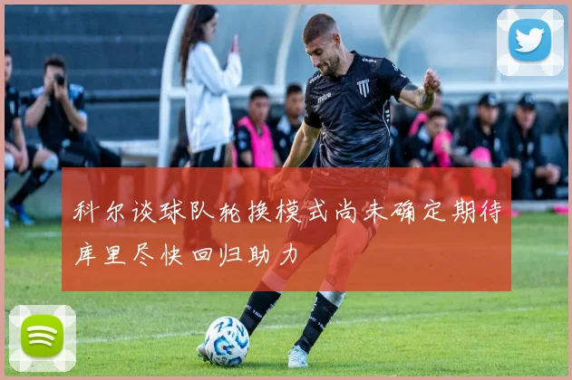 科尔谈球队轮换模式尚未确定期待库里尽快回归助力