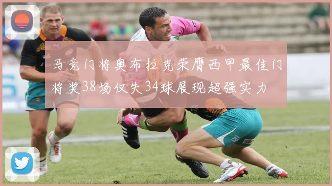 马竞门将奥布拉克荣膺西甲最佳门将奖38场仅失34球展现超强实力