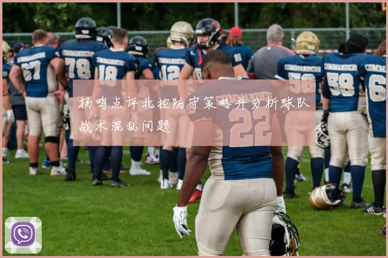 杨鸣点评北控防守策略并分析球队战术混乱问题