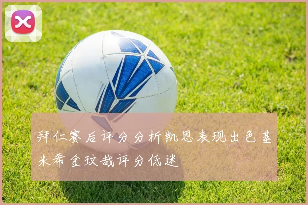 拜仁赛后评分分析凯恩表现出色基米希金玟哉评分低迷