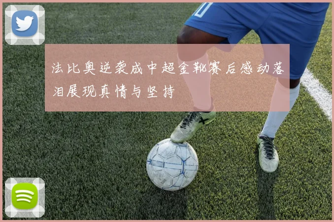 法比奥逆袭成中超金靴赛后感动落泪展现真情与坚持