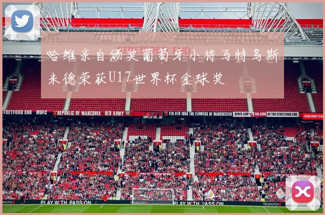 哈维亲自颁奖葡萄牙小将马特乌斯米德荣获U17世界杯金球奖