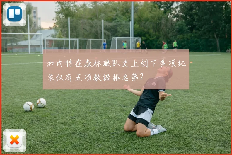加内特在森林狼队史上创下多项纪录仅有五项数据排名第2