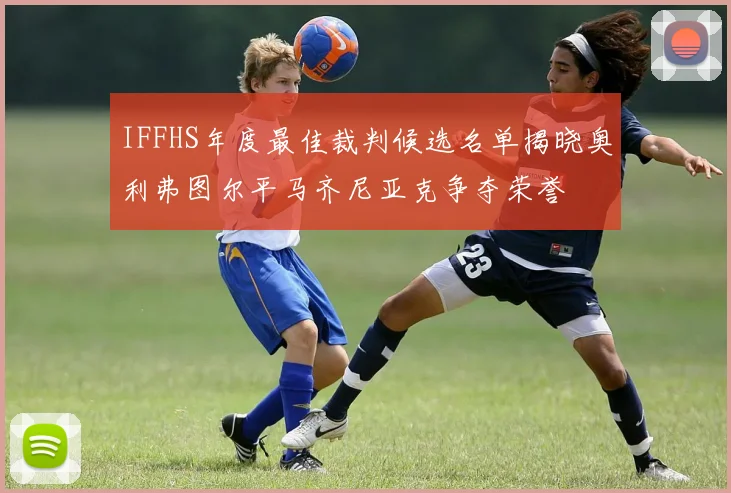 IFFHS年度最佳裁判候选名单揭晓奥利弗图尔平马齐尼亚克争夺荣誉