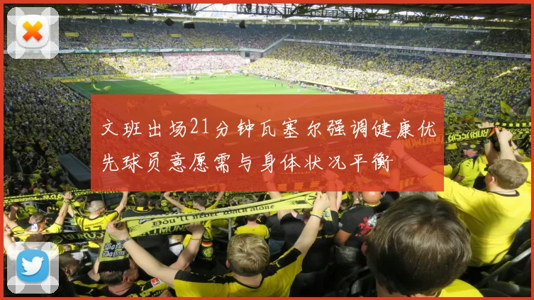 文班出场21分钟瓦塞尔强调健康优先球员意愿需与身体状况平衡