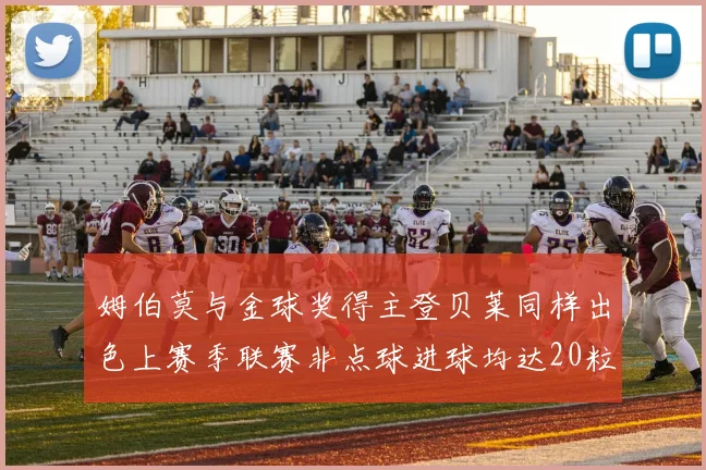 姆伯莫与金球奖得主登贝莱同样出色上赛季联赛非点球进球均达20粒