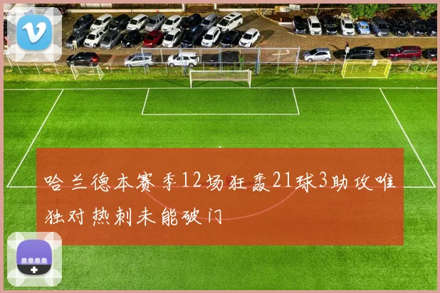 哈兰德本赛季12场狂轰21球3助攻唯独对热刺未能破门