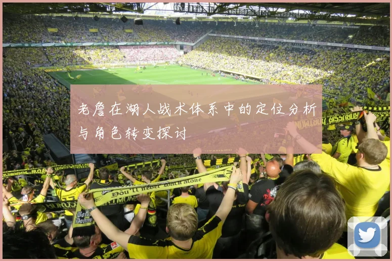 老詹在湖人战术体系中的定位分析与角色转变探讨