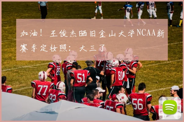 加油！王俊杰晒旧金山大学NCAA新赛季定妆照：大三了
